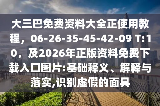 大三巴免費(fèi)資料大全正使用教程，06-26-35-45-42-09 T:10，及2026年正版資料免費(fèi)下載入口圖片:基礎(chǔ)釋義、解釋與落實(shí),識別虛假的面具