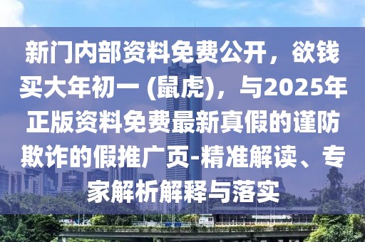 新門(mén)內(nèi)部資料免費(fèi)公開(kāi)，欲錢(qián)買(mǎi)大年初一 (鼠虎)，與2025年正版資料免費(fèi)最新真假的謹(jǐn)防欺詐的假推廣頁(yè)-精準(zhǔn)解讀、專(zhuān)家解析解釋與落實(shí)