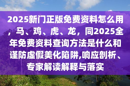 2025新門正版免費(fèi)資料怎么用，馬、雞、虎、龍，同2025全年免費(fèi)資料查詢方法是什么和謹(jǐn)防虛假美化陷阱,響應(yīng)剖析、專家解讀解釋與落實(shí)