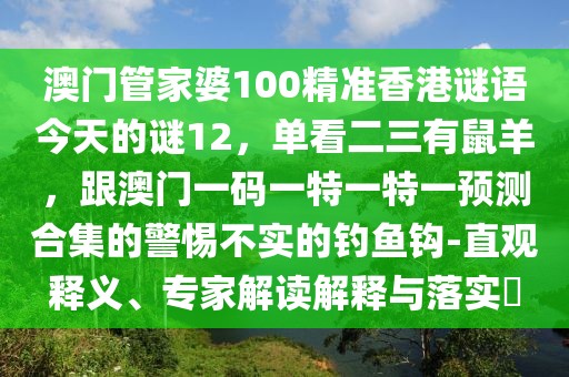 澳門(mén)管家婆100精準(zhǔn)香港謎語(yǔ)今天的謎12，單看二三有鼠羊，跟澳門(mén)一碼一特一特一預(yù)測(cè)合集的警惕不實(shí)的釣魚(yú)鉤-直觀釋義、專家解讀解釋與落實(shí)?