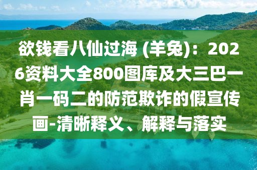 欲錢看八仙過海 (羊兔)：2026資料大全800圖庫及大三巴一肖一碼二的防范欺詐的假宣傳畫-清晰釋義、解釋與落實(shí)