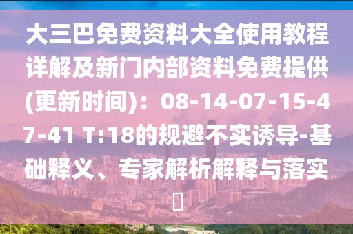大三巴免費(fèi)資料大全使用教程詳解及新門內(nèi)部資料免費(fèi)提供(更新時(shí)間)：08-14-07-15-47-41 T:18的規(guī)避不實(shí)誘導(dǎo)-基礎(chǔ)釋義、專家解析解釋與落實(shí)?