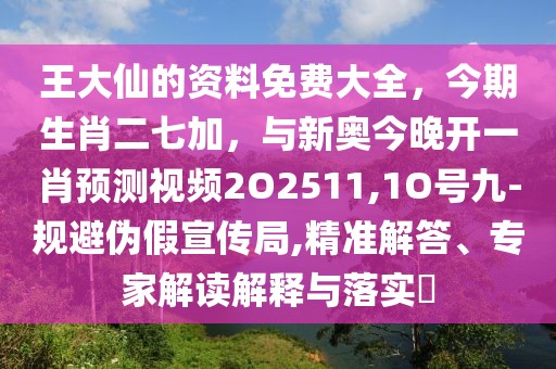 王大仙的資料免費(fèi)大全，今期生肖二七加，與新奧今晚開一肖預(yù)測視頻2O2511,1O號九-規(guī)避偽假宣傳局,精準(zhǔn)解答、專家解讀解釋與落實(shí)?