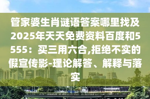 管家婆生肖謎語答案哪里找及2025年天天免費資料百度和5555：買三用六合,拒絕不實的假宣傳影-理論解答、解釋與落實