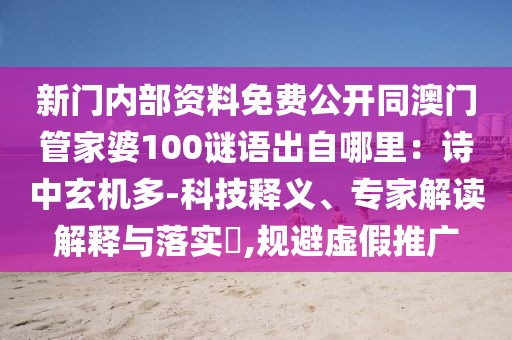 新門內(nèi)部資料免費(fèi)公開同澳門管家婆100謎語出自哪里：詩中玄機(jī)多-科技釋義、專家解讀解釋與落實(shí)?,規(guī)避虛假推廣