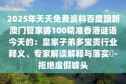 2025年天天免費資料百度跟新澳門管家婆100精準(zhǔn)香港謎語今天的：皇家子弟多寶貴行業(yè)釋義、專家解讀解釋與落實?-拒絕虛假噱頭