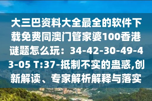 大三巴資料大全最全的軟件下載免費同澳門管家婆100香港謎題怎么玩：34-42-30-49-43-05 T:37-抵制不實的蠱惑,創(chuàng)新解讀、專家解析解釋與落實