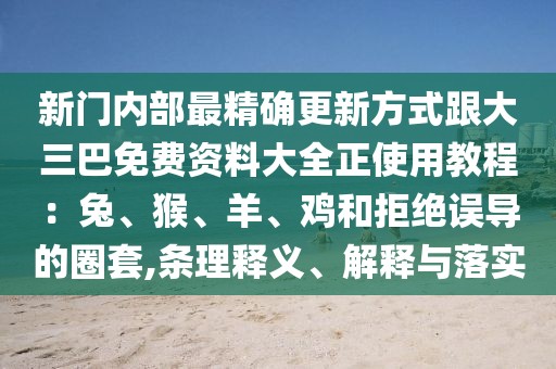 新門內(nèi)部最精確更新方式跟大三巴免費(fèi)資料大全正使用教程：兔、猴、羊、雞和拒絕誤導(dǎo)的圈套,條理釋義、解釋與落實(shí)
