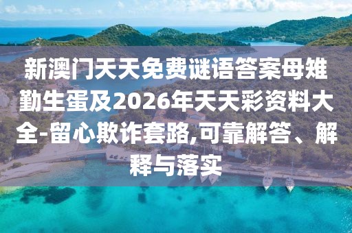 新澳門天天免費謎語答案母雉勤生蛋及2026年天天彩資料大全-留心欺詐套路,可靠解答、解釋與落實