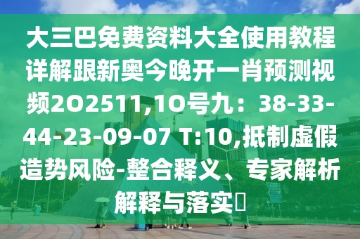 大三巴免費(fèi)資料大全使用教程詳解跟新奧今晚開(kāi)一肖預(yù)測(cè)視頻2O2511,1O號(hào)九：38-33-44-23-09-07 T:10,抵制虛假造勢(shì)風(fēng)險(xiǎn)-整合釋義、專家解析解釋與落實(shí)?