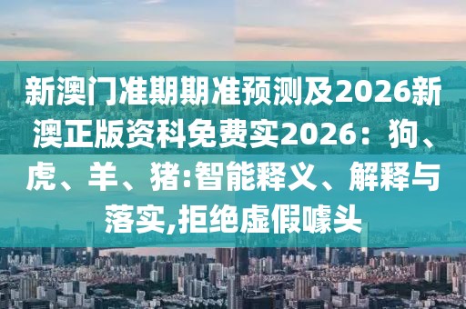 新澳門準(zhǔn)期期準(zhǔn)預(yù)測(cè)及2026新澳正版資科免費(fèi)實(shí)2026：狗、虎、羊、豬:智能釋義、解釋與落實(shí),拒絕虛假噱頭