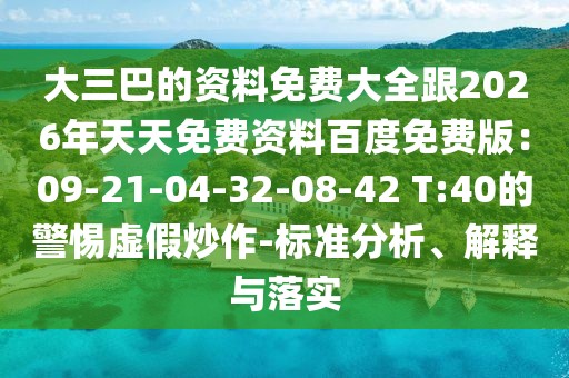 大三巴的資料免費大全跟2026年天天免費資料百度免費版：09-21-04-32-08-42 T:40的警惕虛假炒作-標準分析、解釋與落實