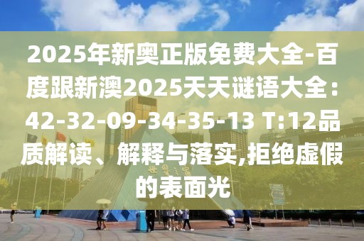 2025年新奧正版免費(fèi)大全-百度跟新澳2025天天謎語大全：42-32-09-34-35-13 T:12品質(zhì)解讀、解釋與落實(shí),拒絕虛假的表面光