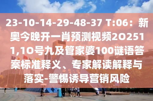 23-10-14-29-48-37 T:06：新奧今晚開一肖預(yù)測視頻2O2511,1O號九及管家婆100謎語答案標(biāo)準(zhǔn)釋義、專家解讀解釋與落實(shí)-警惕誘導(dǎo)營銷風(fēng)險