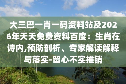大三巴一肖一碼資料站及2026年天天免費(fèi)資料百度：生肖在詩內(nèi),預(yù)防剖析、專家解讀解釋與落實(shí)-留心不實(shí)推銷