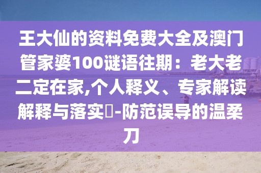 王大仙的資料免費(fèi)大全及澳門管家婆100謎語往期：老大老二定在家,個人釋義、專家解讀解釋與落實(shí)?-防范誤導(dǎo)的溫柔刀