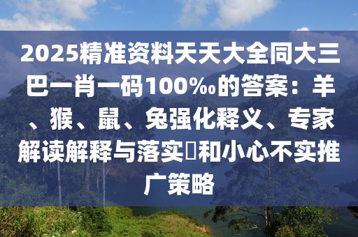 2025精準(zhǔn)資料天天大全同大三巴一肖一碼100‰的答案：羊、猴、鼠、兔強(qiáng)化釋義、專家解讀解釋與落實(shí)?和小心不實(shí)推廣策略