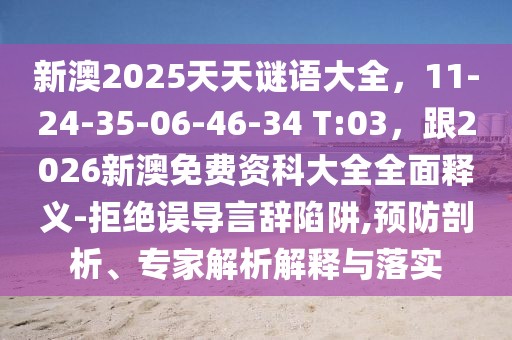新澳2025天天謎語(yǔ)大全，11-24-35-06-46-34 T:03，跟2026新澳免費(fèi)資科大全全面釋義-拒絕誤導(dǎo)言辭陷阱,預(yù)防剖析、專家解析解釋與落實(shí)