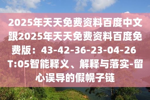 2025年天天免費(fèi)資料百度中文跟2025年天天免費(fèi)資料百度免費(fèi)版：43-42-36-23-04-26 T:05智能釋義、解釋與落實(shí)-留心誤導(dǎo)的假幌子鏈