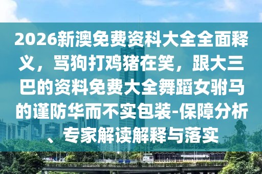 2026新澳免費(fèi)資科大全全面釋義，罵狗打雞豬在笑，跟大三巴的資料免費(fèi)大全舞蹈女駙馬的謹(jǐn)防華而不實(shí)包裝-保障分析、專家解讀解釋與落實(shí)