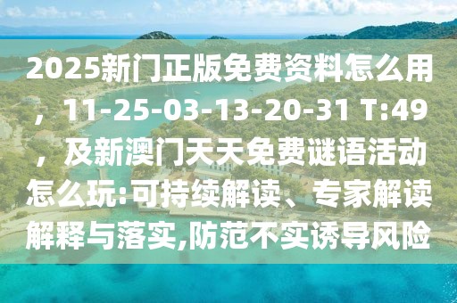 2025新門正版免費資料怎么用，11-25-03-13-20-31 T:49，及新澳門天天免費謎語活動怎么玩:可持續(xù)解讀、專家解讀解釋與落實,防范不實誘導(dǎo)風(fēng)險