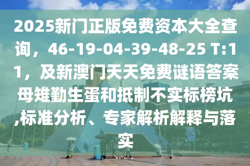 2025新門正版免費資本大全查詢，46-19-04-39-48-25 T:11，及新澳門天天免費謎語答案母雉勤生蛋和抵制不實標(biāo)榜坑,標(biāo)準(zhǔn)分析、專家解析解釋與落實