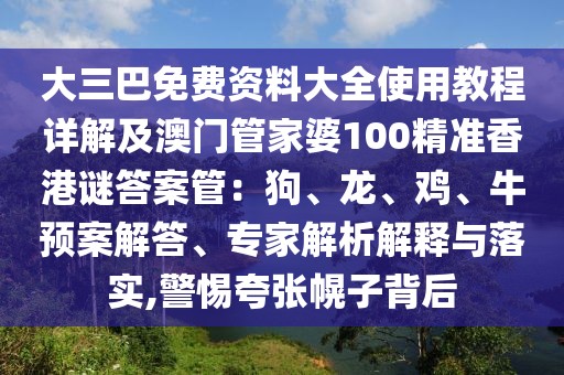 大三巴免費(fèi)資料大全使用教程詳解及澳門管家婆100精準(zhǔn)香港謎答案管：狗、龍、雞、牛預(yù)案解答、專家解析解釋與落實(shí),警惕夸張幌子背后