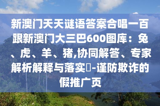 新澳門天天謎語答案合唱一百跟新澳門大三巴600圖庫：兔、虎、羊、豬,協同解答、專家解析解釋與落實?-謹防欺詐的假推廣頁