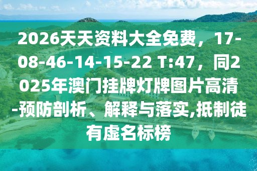 2026天天資料大全免費(fèi)，17-08-46-14-15-22 T:47，同2025年澳門掛牌燈牌圖片高清-預(yù)防剖析、解釋與落實(shí),抵制徒有虛名標(biāo)榜