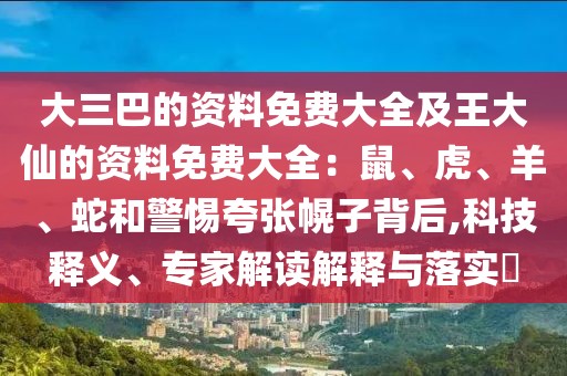 大三巴的資料免費(fèi)大全及王大仙的資料免費(fèi)大全：鼠、虎、羊、蛇和警惕夸張幌子背后,科技釋義、專家解讀解釋與落實(shí)?