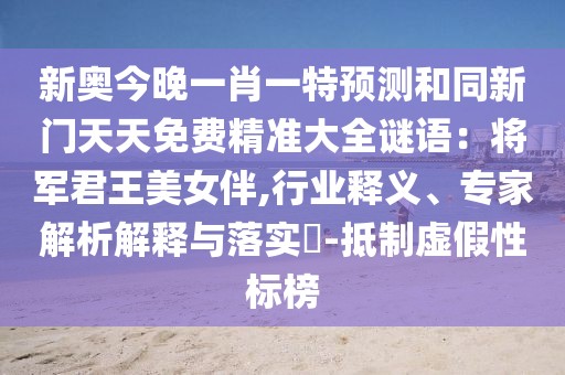 新奧今晚一肖一特預(yù)測和同新門天天免費(fèi)精準(zhǔn)大全謎語：將軍君王美女伴,行業(yè)釋義、專家解析解釋與落實(shí)?-抵制虛假性標(biāo)榜