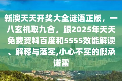 新澳天天開獎(jiǎng)大全謎語正版，一八玄機(jī)取九合，跟2025年天天免費(fèi)資料百度和5555效能解讀、解釋與落實(shí),小心不實(shí)的假承諾雷