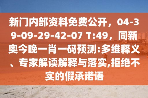 新門內(nèi)部資料免費(fèi)公開，04-39-09-29-42-07 T:49，同新奧今晚一肖一碼預(yù)測:多維釋義、專家解讀解釋與落實(shí),拒絕不實(shí)的假承諾語
