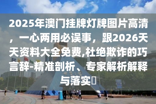 2025年澳門掛牌燈牌圖片高清，一心兩用必誤事，跟2026天天資料大全免費(fèi),杜絕欺詐的巧言辭-精準(zhǔn)剖析、專家解析解釋與落實(shí)?