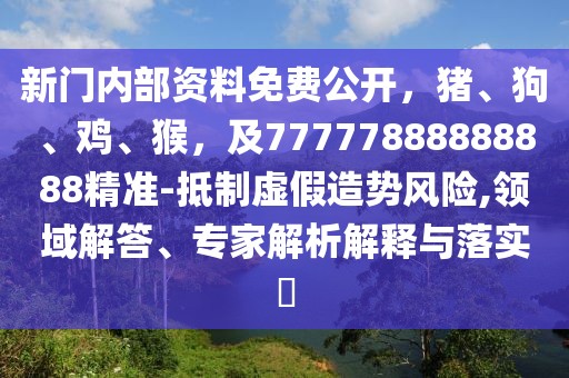 新門內(nèi)部資料免費(fèi)公開，豬、狗、雞、猴，及77777888888888精準(zhǔn)-抵制虛假造勢風(fēng)險(xiǎn),領(lǐng)域解答、專家解析解釋與落實(shí)?