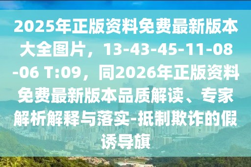 2025年正版資料免費最新版本大全圖片，13-43-45-11-08-06 T:09，同2026年正版資料免費最新版本品質(zhì)解讀、專家解析解釋與落實-抵制欺詐的假誘導(dǎo)旗