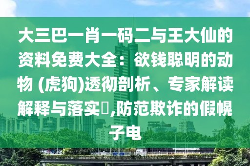大三巴一肖一碼二與王大仙的資料免費大全：欲錢聰明的動物 (虎狗)透徹剖析、專家解讀解釋與落實?,防范欺詐的假幌子電
