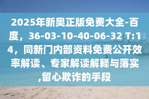 2025年新奧正版免費大全-百度，36-03-10-40-06-32 T:14，同新門內(nèi)部資料免費公開效率解讀、專家解讀解釋與落實,留心欺詐的手段