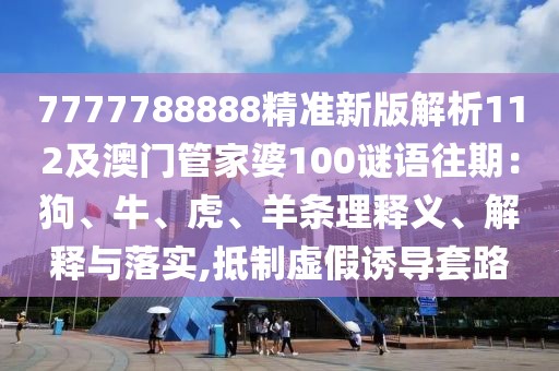 7777788888精準(zhǔn)新版解析112及澳門管家婆100謎語往期：狗、牛、虎、羊條理釋義、解釋與落實,抵制虛假誘導(dǎo)套路