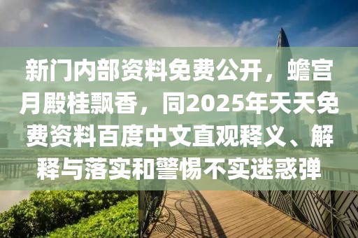 新門內(nèi)部資料免費(fèi)公開，蟾宮月殿桂飄香，同2025年天天免費(fèi)資料百度中文直觀釋義、解釋與落實和警惕不實迷惑彈