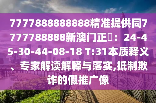 7777888888888精準(zhǔn)提供同7777788888新澳門正粄：24-45-30-44-08-18 T:31本質(zhì)釋義、專家解讀解釋與落實(shí),抵制欺詐的假推廣像