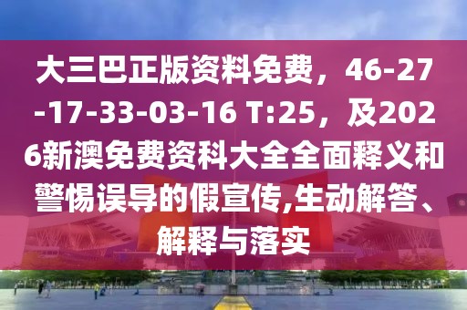 大三巴正版資料免費(fèi)，46-27-17-33-03-16 T:25，及2026新澳免費(fèi)資科大全全面釋義和警惕誤導(dǎo)的假宣傳,生動(dòng)解答、解釋與落實(shí)