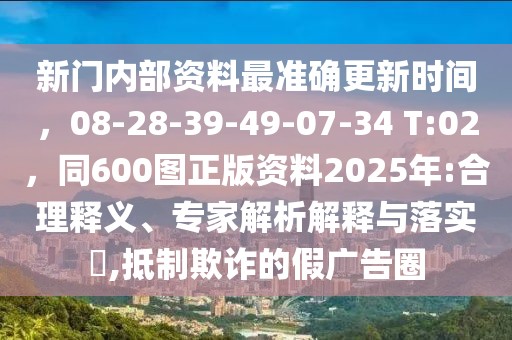 新門內(nèi)部資料最準(zhǔn)確更新時(shí)間，08-28-39-49-07-34 T:02，同600圖正版資料2025年:合理釋義、專家解析解釋與落實(shí)?,抵制欺詐的假?gòu)V告圈
