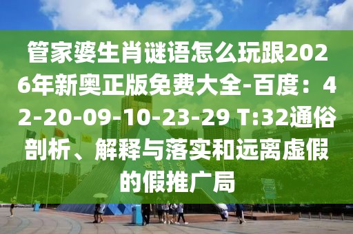 管家婆生肖謎語怎么玩跟2026年新奧正版免費大全-百度：42-20-09-10-23-29 T:32通俗剖析、解釋與落實和遠(yuǎn)離虛假的假推廣局