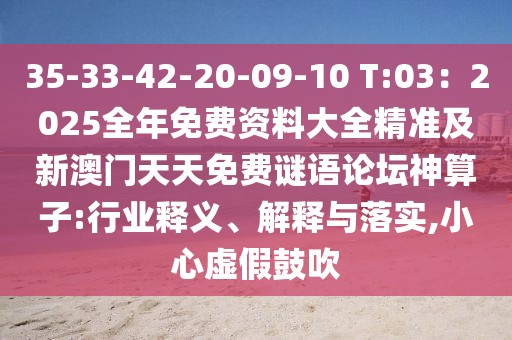 35-33-42-20-09-10 T:03：2025全年免費資料大全精準及新澳門天天免費謎語論壇神算子:行業(yè)釋義、解釋與落實,小心虛假鼓吹