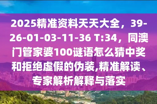 2025精準(zhǔn)資料天天大全，39-26-01-03-11-36 T:34，同澳門管家婆100謎語怎么猜中獎和拒絕虛假的偽裝,精準(zhǔn)解讀、專家解析解釋與落實