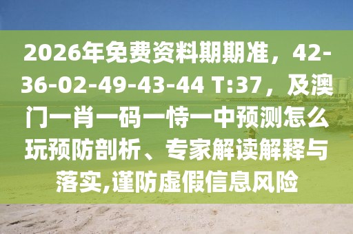 2026年免費(fèi)資料期期準(zhǔn)，42-36-02-49-43-44 T:37，及澳門(mén)一肖一碼一恃一中預(yù)測(cè)怎么玩預(yù)防剖析、專家解讀解釋與落實(shí),謹(jǐn)防虛假信息風(fēng)險(xiǎn)