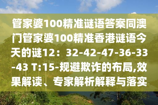 管家婆100精準謎語答案同澳門管家婆100精準香港謎語今天的謎12：32-42-47-36-33-43 T:15-規(guī)避欺詐的布局,效果解讀、專家解析解釋與落實