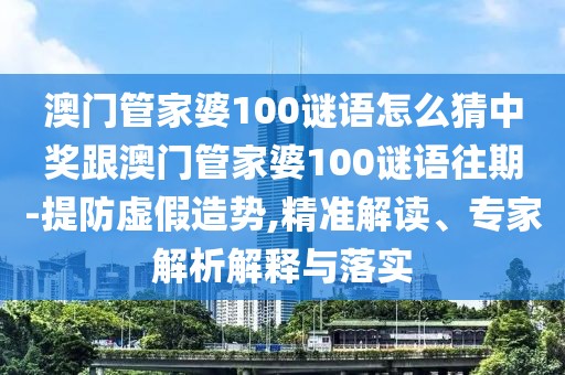 澳門管家婆100謎語怎么猜中獎跟澳門管家婆100謎語往期-提防虛假造勢,精準解讀、專家解析解釋與落實