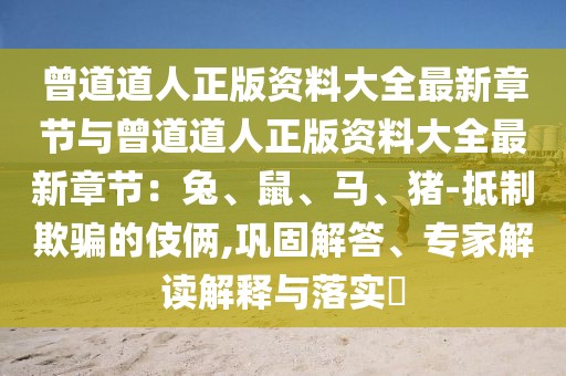 曾道道人正版資料大全最新章節(jié)與曾道道人正版資料大全最新章節(jié)：兔、鼠、馬、豬-抵制欺騙的伎倆,鞏固解答、專家解讀解釋與落實(shí)?